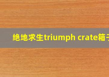 绝地求生triumph crate箱子